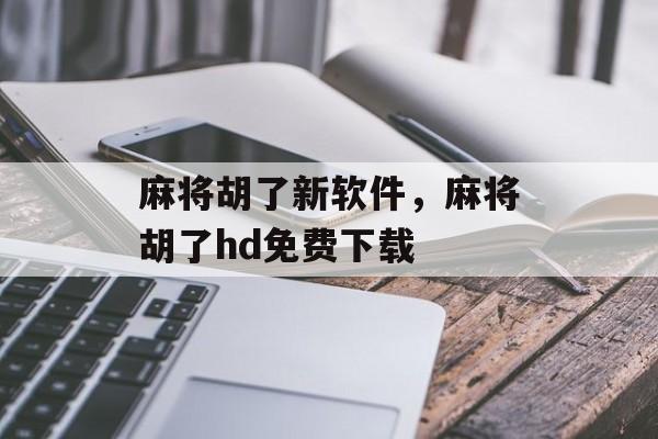 麻将胡了新软件，麻将胡了hd免费下载