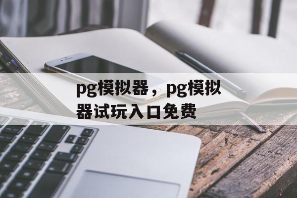 pg模拟器，pg模拟器试玩入口免费