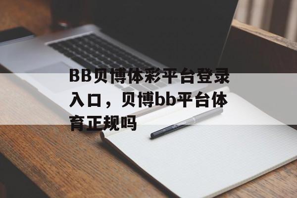 BB贝博体彩平台登录入口，贝博bb平台体育正规吗