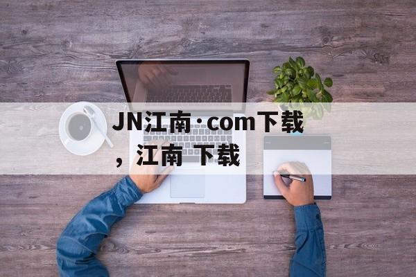 JN江南·com下载，江南 下载