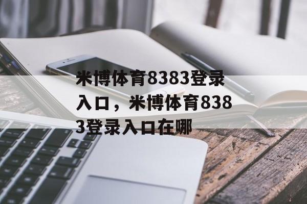 米博体育8383登录入口，米博体育8383登录入口在哪