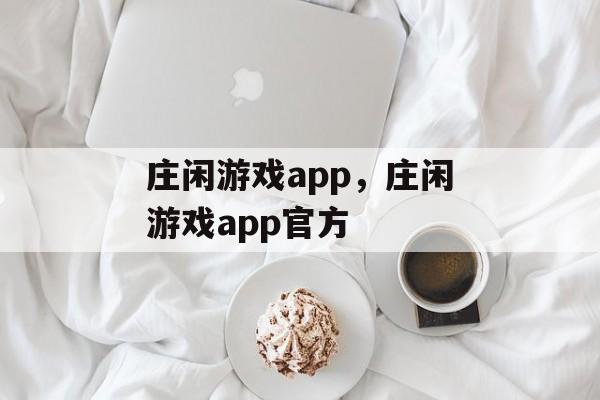 庄闲游戏app，庄闲游戏app官方