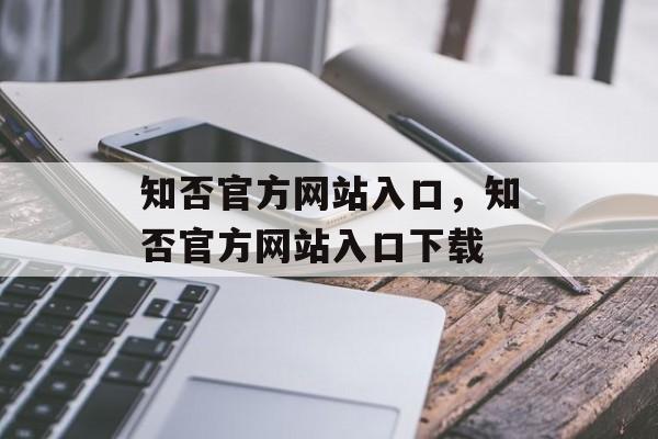 知否官方网站入口，知否官方网站入口下载