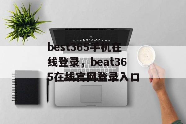 best365手机在线登录，beat365在线官网登录入口