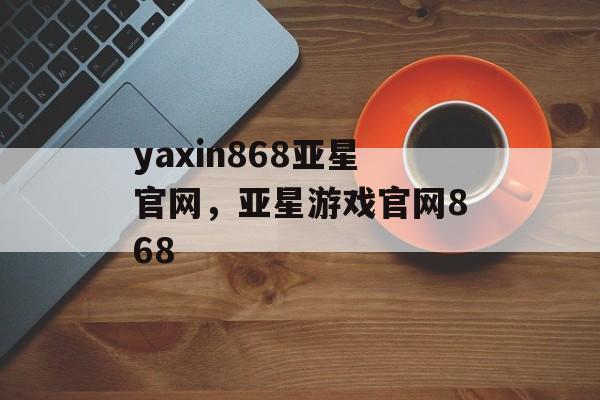 yaxin868亚星官网，亚星游戏官网868